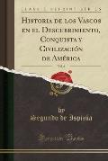 Historia de Los Vascos En El Descubrimiento, Conquista y Civilizacion de America, Vol. 6 (Classic Reprint)