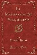 El Mayorazgo de Villahueca (Classic Reprint)