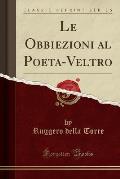 Le Obbiezioni Al Poeta-Veltro (Classic Reprint)