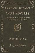 French Idioms and Proverbs: A Companion to Deshumbert's Dictionary of Difficulties (Classic Reprint)