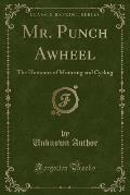 Mr. Punch Awheel: The Humours of Motoring and Cycling (Classic Reprint)