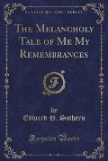 The Melancholy Tale of Me My Remembrances (Classic Reprint)
