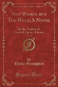 Not Wisely, But Too Well; A Novel, Vol. 1 of 2: By the Author of Cometh Up as a Flower (Classic Reprint)