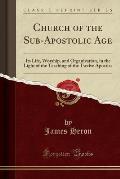 Church of the Sub-Apostolic Age: Its Life, Worship, and Organization, in the Light of the Teaching of the Twelve Apostles (Classic Reprint)