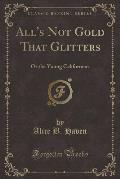 All's Not Gold That Glitters: Or the Young Californian (Classic Reprint)