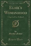 Elsie's Womanhood: A Sequel to Elsie's Girlhood (Classic Reprint)
