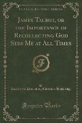 James Talbot, or the Importance of Recollecting God Sees Me at All Times (Classic Reprint)