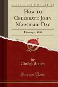 How to Celebrate John Marshall Day: February 4, 1901 (Classic Reprint)