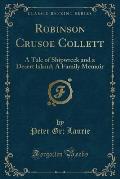 Robinson Crusoe Collett: A Tale of Shipwreck and a Desert Island; A Family Memoir (Classic Reprint)