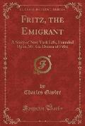 Fritz, the Emigrant: A Story of New York Life, Founded Upon Mr. Ga Drama of Fritz (Classic Reprint)