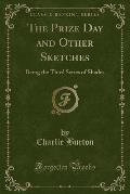 The Prize Day and Other Sketches: Being the Third Series of Shades (Classic Reprint)