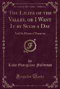 The Lilies of the Valley, or I Want It by Such a Day: And the House of Penarvan (Classic Reprint)