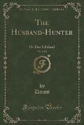 The Husband-Hunter, Vol. 1 of 2: Or Das Schiksal (Classic Reprint)