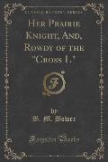 Her Prairie Knight, And, Rowdy of the Cross L (Classic Reprint)