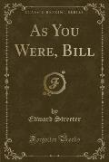 As You Were, Bill (Classic Reprint)