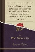How to Make the Home Beautiful by Using the Wood Carpet Elegant Parquet and Inlaid Floors, Wainscots and Ceilings (Classic Reprint)