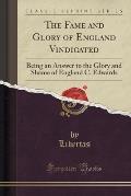 The Fame and Glory of England Vindicated: Being an Answer to the Glory and Shame of England C. Edwards (Classic Reprint)