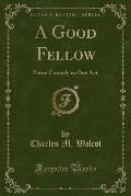 A Good Fellow: Petite Comedy in One Act (Classic Reprint)