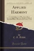 Applied Harmony: A Text-Book for Those Who Desire a Better Understanding of Music and an Increase in Power of Expression Either in Perf