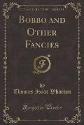Bobbo and Other Fancies (Classic Reprint)
