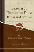 Beautiful Thoughts from Bulwer-Lytton (Classic Reprint)