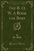 The B. O, W. a Book for Boys (Classic Reprint)