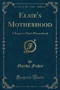 Elsie's Motherhood: A Sequel to Elsie's Womanhood (Classic Reprint)