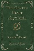 The Gentle Heart: A Second Series of Talking to the Children (Classic Reprint)