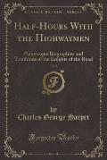 Half-Hours with the Highwaymen, Vol. 1: Picturesque Biographies and Traditions of the Knights of the Road (Classic Reprint)