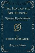 The Hive of the Bee-Hunter: A Repository of Sketches, Including Peculiar American Character (Classic Reprint)