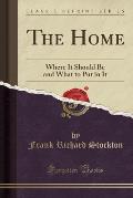 The Home: Where It Should Be and What to Put in It (Classic Reprint)