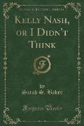Kelly Nash, or I Didn't Think (Classic Reprint)