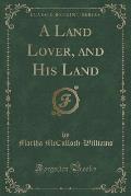 A Land Lover, and His Land (Classic Reprint)