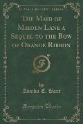 The Maid of Maiden Lane a Sequel to the Bow of Orange Ribbon (Classic Reprint)