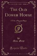 The Old Dower House, Vol. 1 of 3: A Tale of Bygone Days (Classic Reprint)