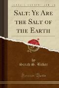 Salt: Ye Are the Salt of the Earth (Classic Reprint)