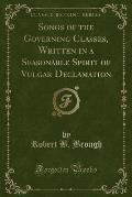 Songs of the Governing Classes, Written in a Seasonable Spirit of Vulgar Declamation (Classic Reprint)