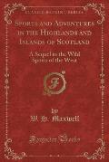 Sports and Adventures in the Highlands and Islands of Scotland: A Sequel to the Wild Sports of the West (Classic Reprint)