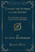 Toward the Sunrise on the Sunset: The Record of a Journey in the Land of Sunshine (Classic Reprint)