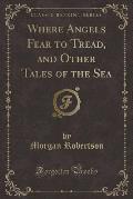 Where Angels Fear to Tread, and Other Tales of the Sea (Classic Reprint)