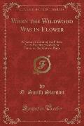 When the Wildwood Was in Flower: A Narrative Covering the Fifteen Years Experiences of a New Yorker on the Western Plains (Classic Reprint)