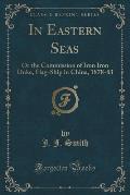 In Eastern Seas: Or the Commission of Iron Iron Duke, Flag-Ship in China, 1878-83 (Classic Reprint)