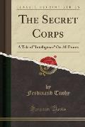 The Secret Corps: A Tale of Intelligence on All Fronts (Classic Reprint)