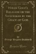 Hiram Golf's Religion or the Shoemaker by the Grace of God (Classic Reprint)