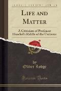 Life and Matter: A Criticism of Professor Haeckel's Riddle of the Universe (Classic Reprint)