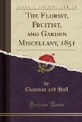 The Florist, Fruitist, and Garden Miscellany (Classic Reprint)