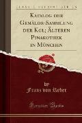Katalog Der Gemalde-Sammlung Der Kgl; Alteren Pinakothek in Munchen (Classic Reprint)
