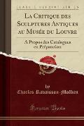La Critique Des Sculptures Antiques Au Musee Du Louvre: A Propos Des Catalogues En Preparation (Classic Reprint)