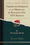 Taddeo Da Fiorenza O La Medicina in Bologna Nel XIII Secolo (Classic Reprint)