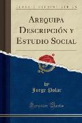 Arequipa Descripcion y Estudio Social (Classic Reprint)